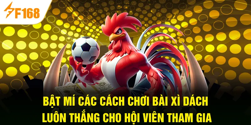 Bật mí các ​​cách chơi bài Xì Dách luôn thắng cho hội viên tham gia