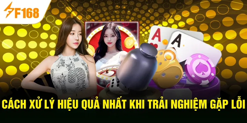 Cách xử lý hiệu quả nhất khi trải nghiệm gặp lỗi