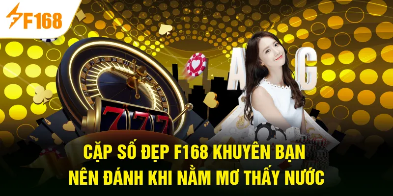 Cặp số đẹp F168 khuyên bạn nên đánh khi nằm mơ thấy nước