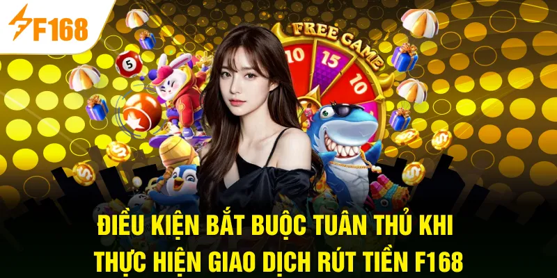 Điều kiện bắt buộc tuân thủ khi thực hiện giao dịch rút tiền F168