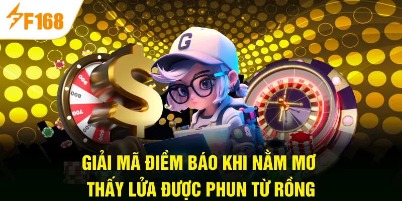 Giải mã điềm báo khi nằm mơ thấy lửa được phun từ rồng