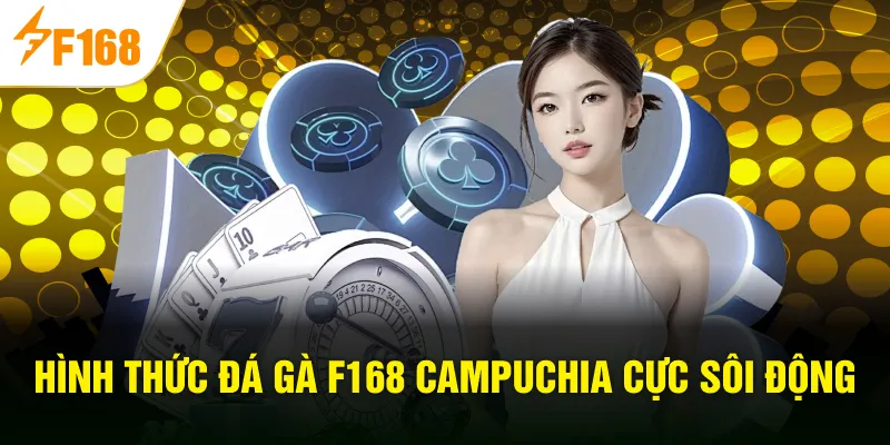 Hình thức đá gà F168 Campuchia cực sôi động