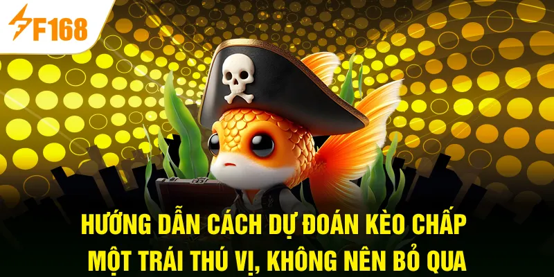 Hướng dẫn cách dự đoán kèo chấp một trái thú vị, không nên bỏ qua