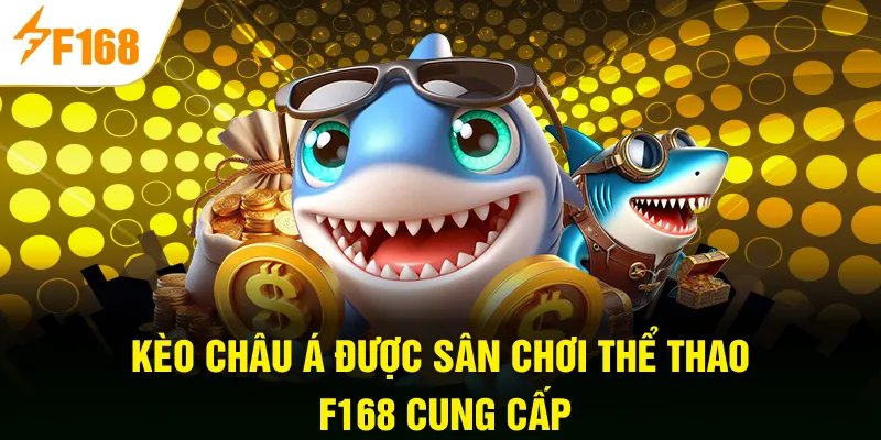 Kèo Châu Á được sân chơi thể thao F168 cung cấp