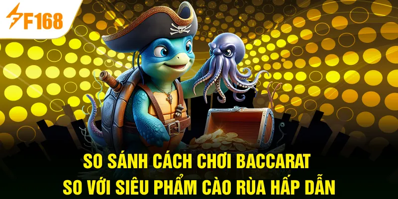 So sánh cách chơi Baccarat so với siêu phẩm Cào Rùa hấp dẫn