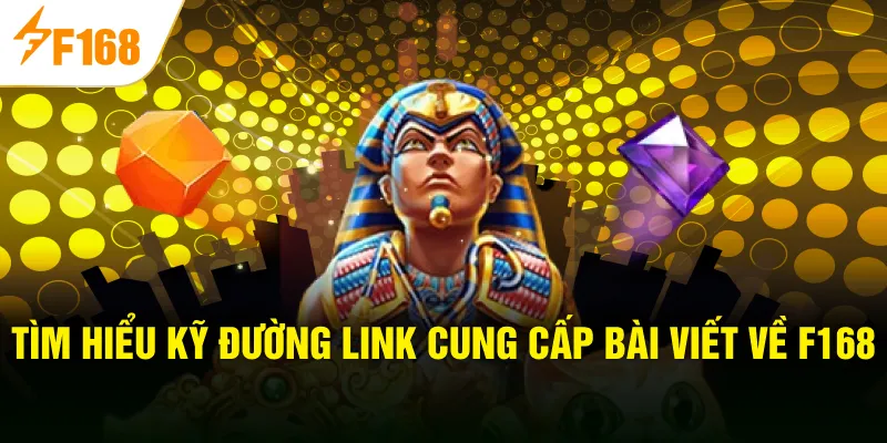 Tìm hiểu kỹ đường link cung cấp bài viết về F168